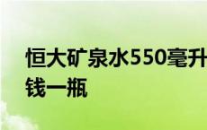 恒大矿泉水550毫升零售价 恒大矿泉水多少钱一瓶 