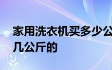 家用洗衣机买多少公斤的 家用洗衣机一般买几公斤的 