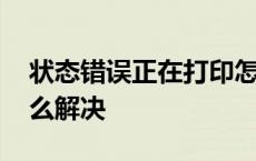 状态错误正在打印怎么解决 错误正在打印怎么解决 