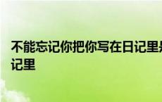 不能忘记你把你写在日记里是什么歌 不能忘记你把你写在日记里 