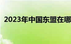 2023年中国东盟在哪里举行会议 举行会议 