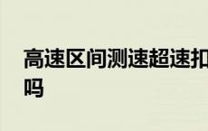 高速区间测速超速扣分吗 区间测速超速扣分吗 