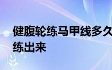 健腹轮练马甲线多久能练出来 马甲线多久能练出来 