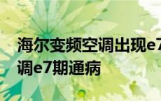 海尔变频空调出现e7是怎么回事 海尔变频空调e7期通病 