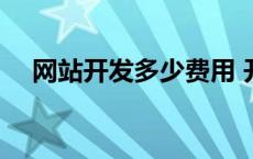 网站开发多少费用 开发网站需要多少钱 