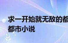 求一开始就无敌的都市小说 一开始就无敌的都市小说 