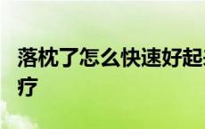 落枕了怎么快速好起来知乎 落枕5分钟快速治疗 