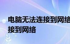 电脑无法连接到网络是怎么回事 电脑无法连接到网络 