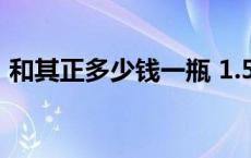 和其正多少钱一瓶 1.5升 和其正多少钱一瓶 