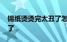 锡纸烫烫完太丑了怎么处理 锡纸烫烫完太丑了 