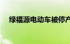 绿福源电动车被停产了吗 绿福源电动车 