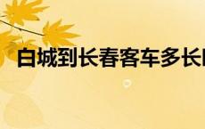 白城到长春客车多长时间 白城到长春客车 