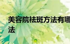 美容院祛斑方法有哪些 美容院祛斑用什么方法 