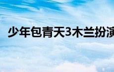 少年包青天3木兰扮演者 少年包青天3木兰 