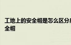 工地上的安全帽是怎么区分身份的 进入施工现场必须戴好安全帽 