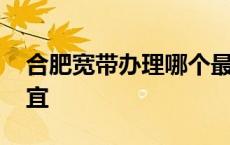 合肥宽带办理哪个最便宜 宽带办理哪个最便宜 