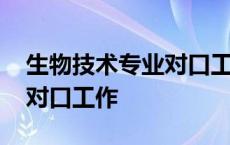 生物技术专业对口工作有哪些 生物技术专业对口工作 