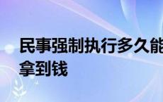 民事强制执行多久能拿到钱 强制执行多久能拿到钱 