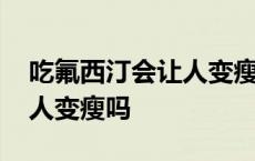 吃氟西汀会让人变瘦吗为什么 吃氟西汀会让人变瘦吗 