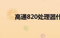 高通820处理器什么水平 高通820 