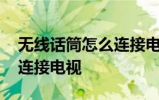 无线话筒怎么连接电视机唱歌 无线话筒怎么连接电视 