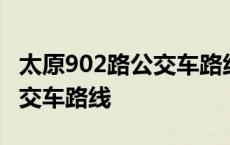 太原902路公交车路线最新更新 太原902路公交车路线 