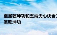 至圣乾坤功和五雷天心诀合二为一真的可以突破大天位吗 至圣乾坤功 