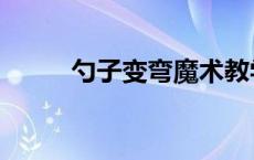 勺子变弯魔术教学 勺子变弯魔术 