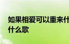 如果相爱可以重来什么歌 如果相爱有时候是什么歌 