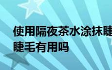 使用隔夜茶水涂抹睫毛会长长吗 隔夜茶水涂睫毛有用吗 