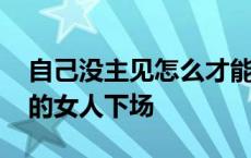 自己没主见怎么才能变得有主见 老实没主见的女人下场 