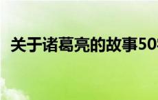 关于诸葛亮的故事50字 关于诸葛亮的故事 