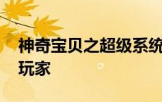 神奇宝贝之超级系统小说 神奇宝贝之极限流玩家 