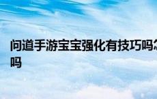 问道手游宝宝强化有技巧吗怎么用 问道手游宝宝强化有技巧吗 