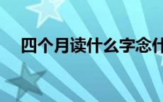 四个月读什么字念什么 四个月读什么字 