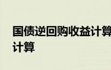 国债逆回购收益计算手续费 国债逆回购收益计算 