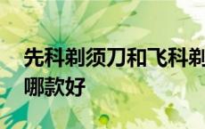 先科剃须刀和飞科剃须刀哪个好 飞科剃须刀哪款好 