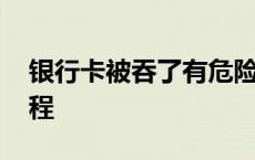 银行卡被吞了有危险吗 银行卡被吞了领取流程 