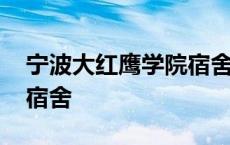 宁波大红鹰学院宿舍怎么样 宁波大红鹰学院宿舍 