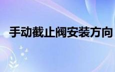 手动截止阀安装方向 手动截止阀开关方向 