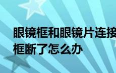 眼镜框和眼镜片连接的地方断了怎么修 眼镜框断了怎么办 