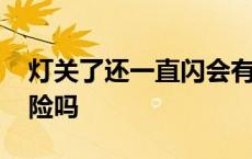 灯关了还一直闪会有危险吗 灯关了还闪有危险吗 