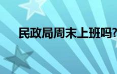 民政局周末上班吗? 民政局周末上班吗 