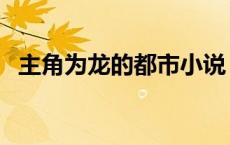 主角为龙的都市小说 主角是龙的都市小说 