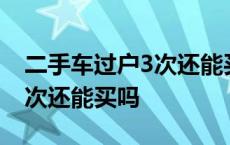 二手车过户3次还能买吗多少钱 二手车过户3次还能买吗 