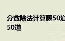 分数除法计算题50道六年级 分数除法计算题50道 