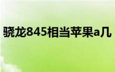 骁龙845相当苹果a几 骁龙845干得过a10吗 