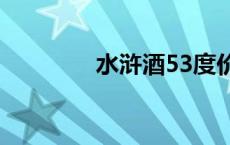 水浒酒53度价格表 水浒酒 