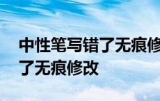 中性笔写错了无痕修改化学方法 中性笔写错了无痕修改 