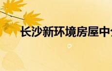 长沙新环境房屋中介 新环境房屋中介 